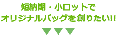 超短期・小ロットでオリジナルバッグを作りたい！！