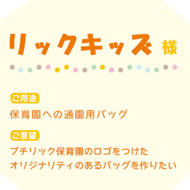 リックキッズ様のオリジナル通園バッグの用途とご要望内容