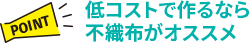 【POINT】低コストで作るなら不織布がオススメ