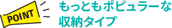 【POINT】もっともポピュラーな収納タイプ